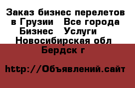 Заказ бизнес перелетов в Грузии - Все города Бизнес » Услуги   . Новосибирская обл.,Бердск г.